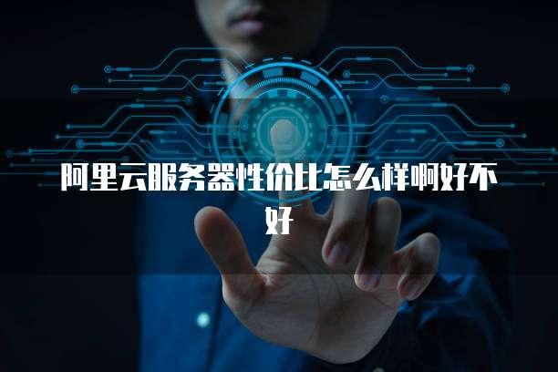 阿里云服务器性价比怎么样啊好不好