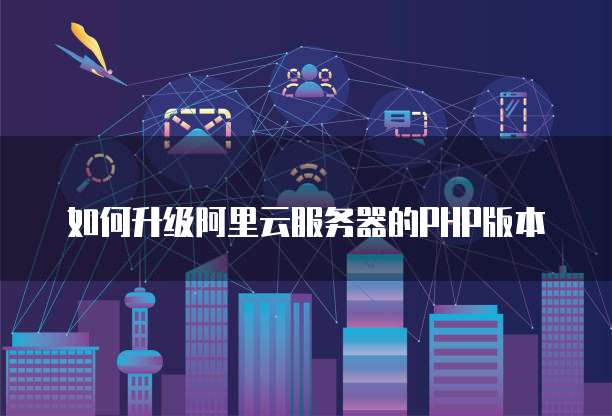 如何升级阿里云服务器的PHP版本