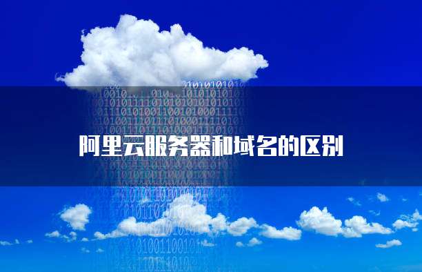 阿里云服务器和域名的区别
