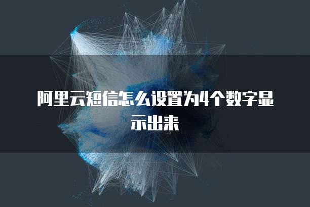 阿里云短信怎么设置为4个数字显示出来