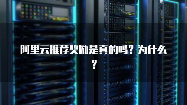 阿里云推荐奖励是真的吗?为什么?