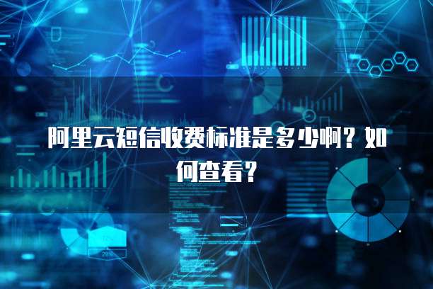 阿里云短信收费标准是多少啊？如何查看？