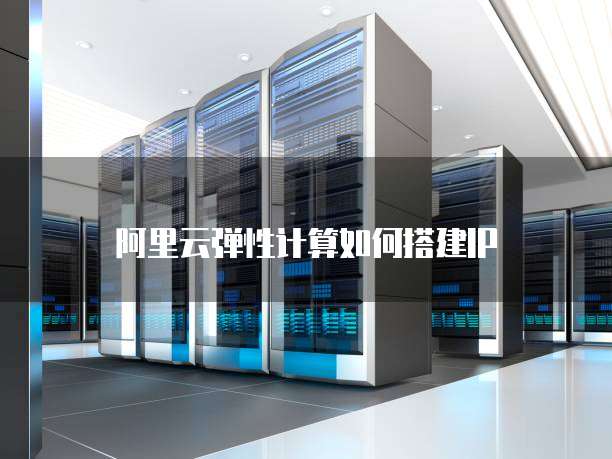 阿里云弹性计算如何搭建IP