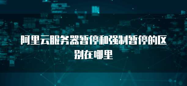 阿里云服务器暂停和强制暂停的区别在哪里