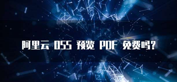 阿里云 OSS 预览 PDF 免费吗？