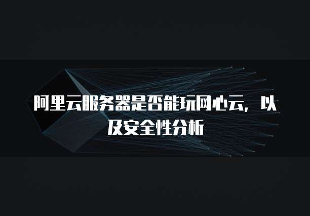 阿里云服务器是否能玩网心云,以及安全性分析