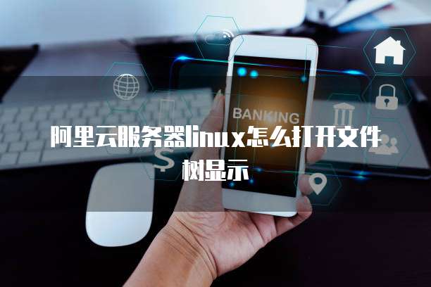 阿里云服务器linux怎么打开文件树显示