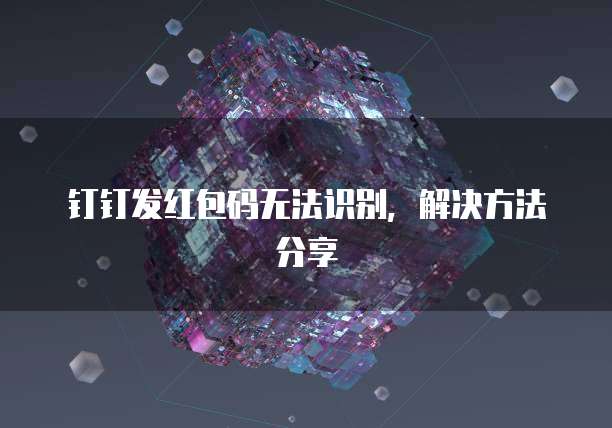 钉钉发红包码无法识别，解决方法分享