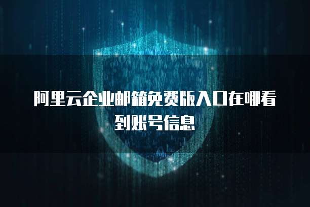 阿里云企业邮箱免费版入口在哪看到账号信息