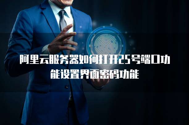 阿里云服务器如何打开25号端口功能设置界面密码功能