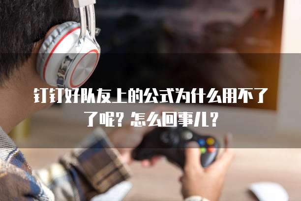 钉钉好队友上的公式为什么用不了了呢?怎么回事儿?