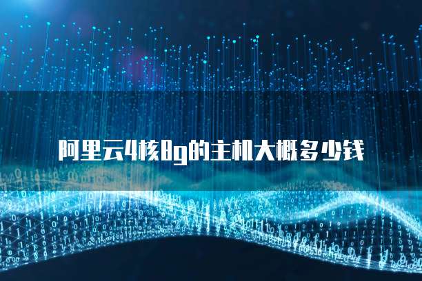 阿里云4核8g的主机大概多少钱