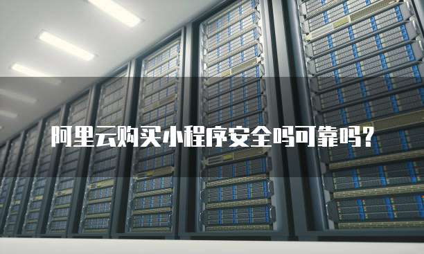 阿里云购买小程序安全吗可靠吗?