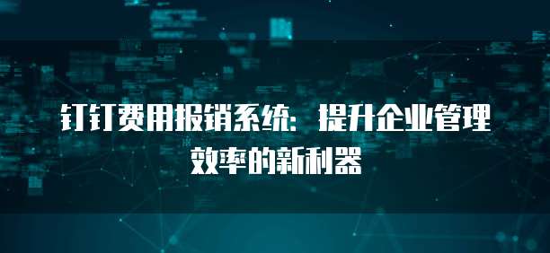 钉钉费用报销系统:提升企业管理效率的新利器