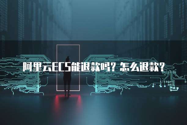 阿里云ECS能退款吗?怎么退款?
