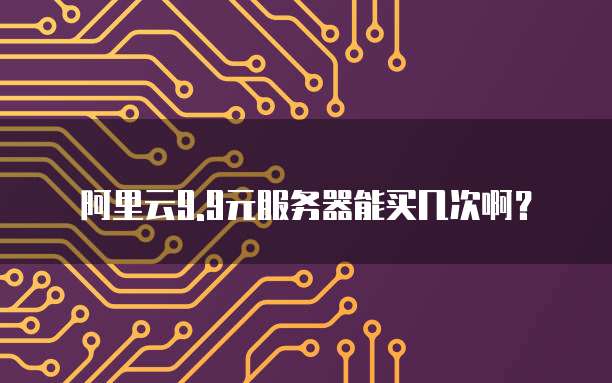 阿里云9.9元服务器能买几次啊?