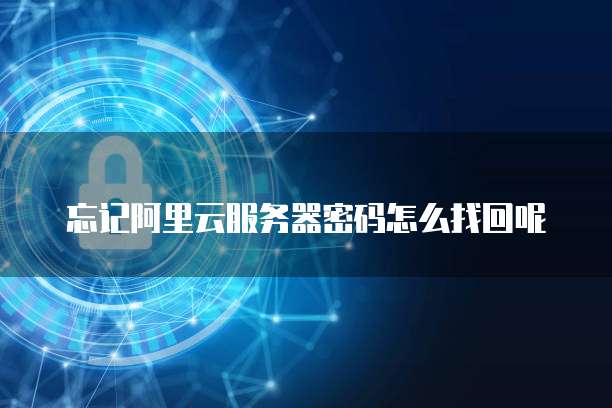 忘记阿里云服务器密码怎么找回呢