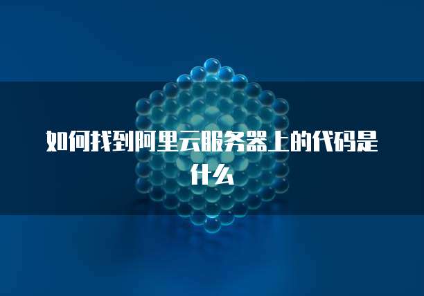 如何找到阿里云服务器上的代码是什么