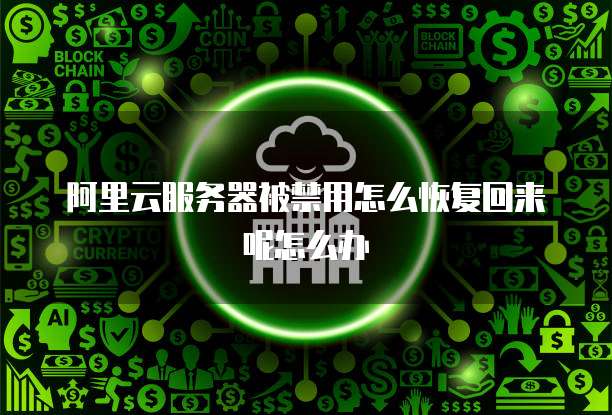 阿里云服务器被禁用怎么恢复回来呢怎么办