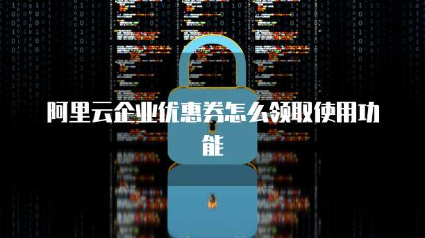 阿里云企业优惠券怎么领取使用功能