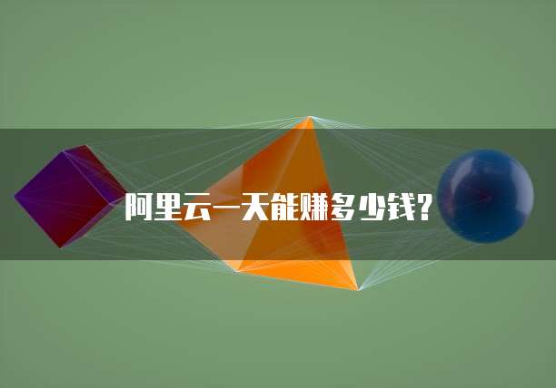阿里云一天能赚多少钱？
