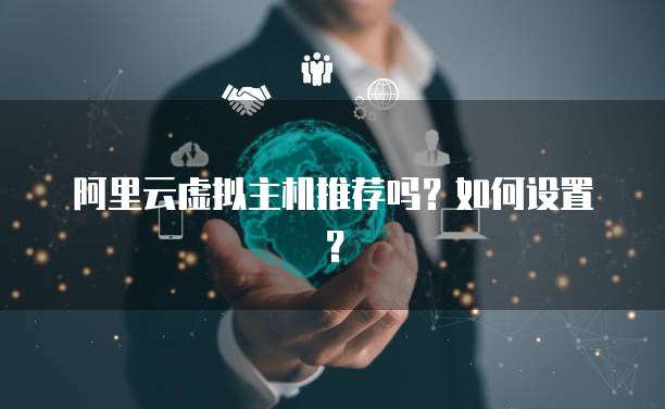 阿里云虚拟主机推荐吗?如何设置?