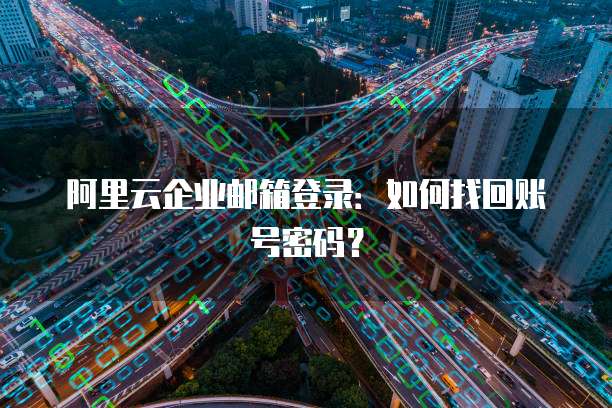 阿里云企业邮箱登录：如何找回账号密码？