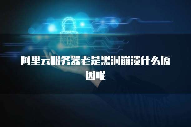 阿里云服务器老是黑洞崩溃什么原因呢