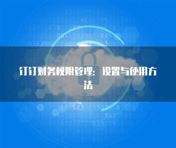 钉钉财务权限管理:设置与使用方法