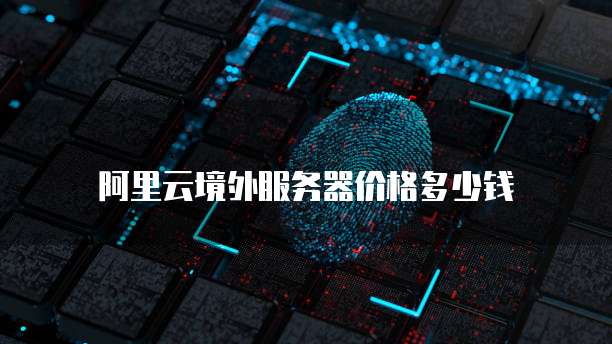 阿里云境外服务器价格多少钱
