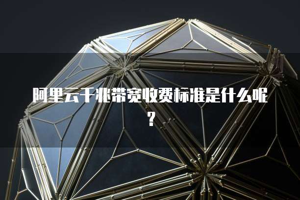 阿里云千兆带宽收费标准是什么呢？