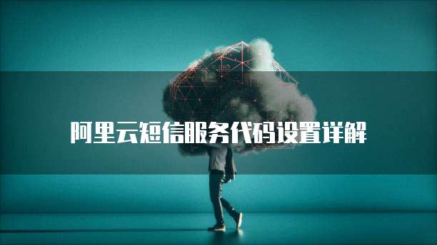 阿里云短信服务代码设置详解