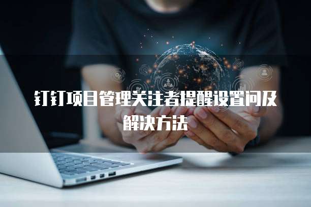 钉钉项目管理关注者提醒设置问及解决方法