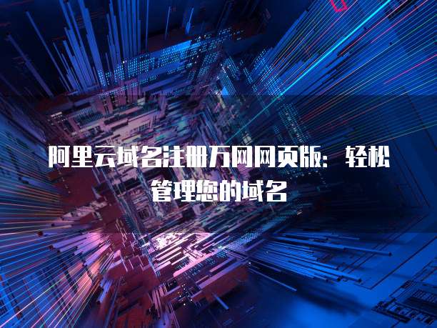 阿里云域名注册万网网页版:轻松管理您的域名