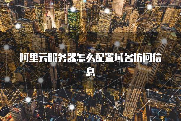 阿里云服务器怎么配置域名访问信息