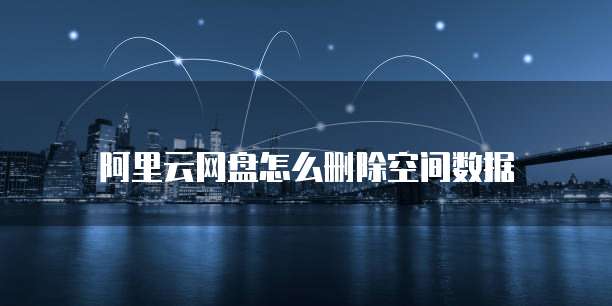 阿里云网盘怎么删除空间数据