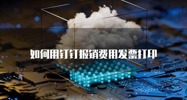 如何用钉钉报销费用发票打印
