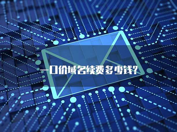 一口价域名续费多少钱？