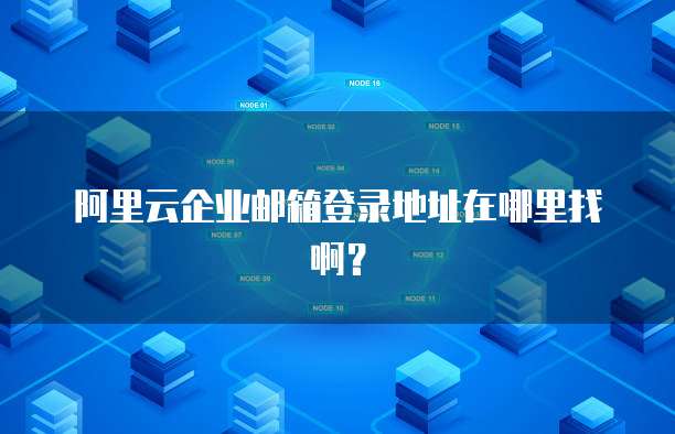 阿里云企业邮箱登录地址在哪里找啊?