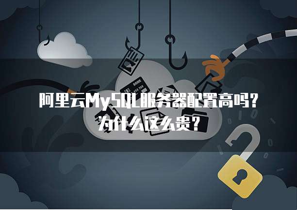 阿里云MySQL服务器配置高吗?为什么这么贵?