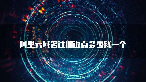 阿里云域名注册返点多少钱一个
