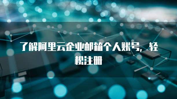 了解阿里云企业邮箱个人账号,轻松注册