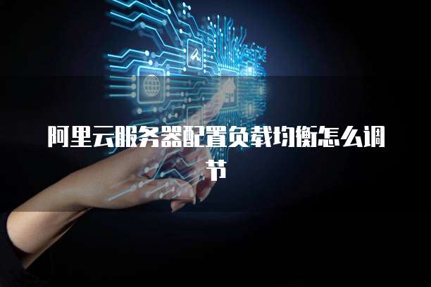 阿里云服务器配置负载均衡怎么调节
