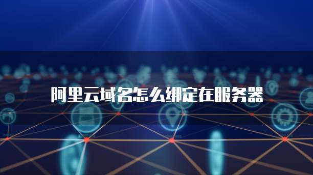 阿里云域名怎么绑定在服务器