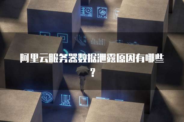 阿里云服务器数据泄露原因有哪些?