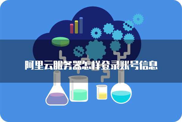 阿里云服务器怎样登录账号信息