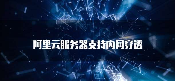 阿里云服务器支持内网穿透