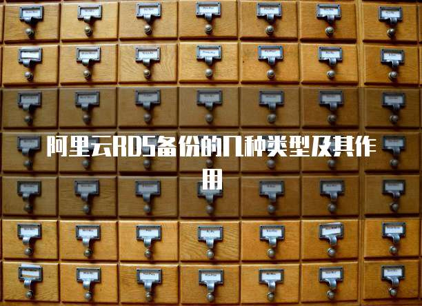 阿里云RDS备份的几种类型及其作用