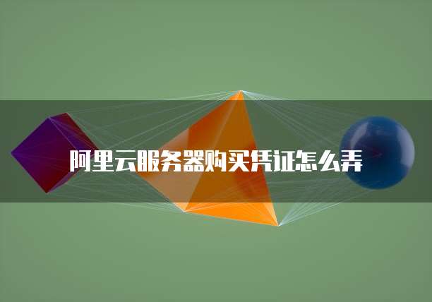 阿里云服务器购买凭证怎么弄