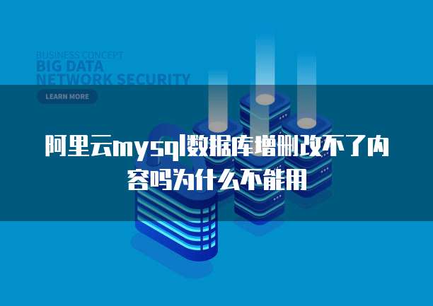 阿里云mysql数据库增删改不了内容吗为什么不能用